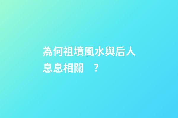 為何祖墳風水與后人息息相關？